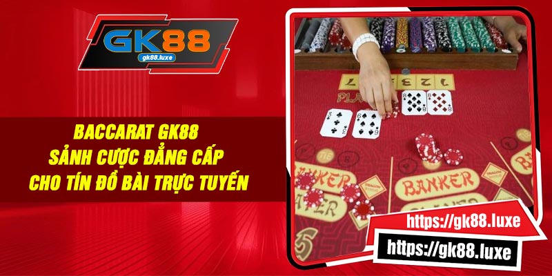 Baccarat Gk88 – Sảnh cược đẳng cấp cho tín đồ bài trực tuyến