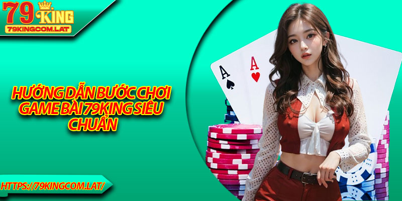 Hướng dẫn bước chơi game bài 79King siêu chuẩn